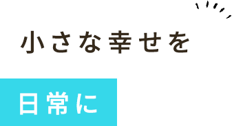 小さな幸せを日常に